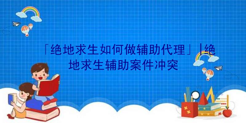 「绝地求生如何做辅助代理」|绝地求生辅助案件冲突